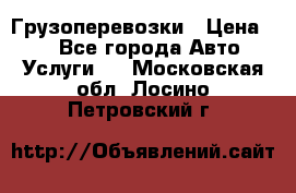 Грузоперевозки › Цена ­ 1 - Все города Авто » Услуги   . Московская обл.,Лосино-Петровский г.